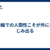 内輪での人間性こそが外ににじみ出る