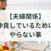 【夫婦関係】仲良しでいるためにやらない事