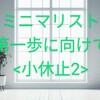 ヒント満載！ミニマリストへの第一歩に向けて≪小休止2≫