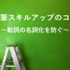執筆スキルアップのコツ～文末の動詞の名詞化を防ぐ～