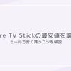 Fire TV Stick HD、4K Select、Plus、MAX、Cubeの最安値を調査。Amazonセールで安く買うコツを解説