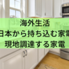 海外生活で日本から持ち込む家電と現地調達する家電