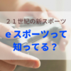 いま注目のｅスポーツって知ってる？２１世紀の新スポーツ！