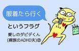 「服着たら行く」というフラグ〜愛しのダビデくん(裸族のADHD夫)㉓