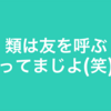 類は友を呼ぶってまじよ(笑)