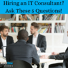 Hiring an IT Consultant? Ask These 5 Questions!  