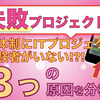 【失敗プロジェクト】顧客体制にITプロジェクトの経験者がいない..3つの原因を分析!!