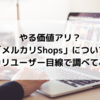 やる価値アリ？「メルカリShops（ショップス）」についてメルカリユーザー目線で調べてみた。