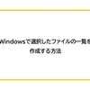 【Windows】選択したファイルの一覧を作成する方法