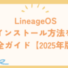 LineageOSインストール方法を完全ガイド【2025年版】