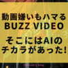 動画嫌いもハマる"BuzzVideo"そこにはAIのチカラがあった