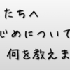 いじめはなくせるのか   いじめについて子どもに何を教えますか？