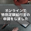 オンラインで特別定額給付金の申請をしました