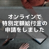 オンラインで特別定額給付金の申請をしました