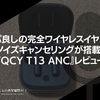 コスパ良しの完全ワイヤレスイヤホンにノイズキャンセリングが搭載。『QCY T13 ANC』レビュー