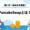 PancakeSwap（パンケーキスワップ）とは？使い方・始め方を解説！