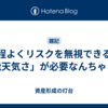 程よくリスクを無視できる「能天気さ」が必要なんちゃうか