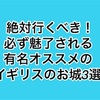 絶対行くべき！必ず魅了される有名オススメのイギリスのお城！