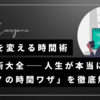 人生を変える時間術：「時間術大全――人生が本当に変わる「８７の時間ワザ」」を徹底解説