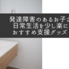 【児童指導員歴８年】発達障害のあるお子さんの日常生活を少し楽にするおすすめ支援グッズ５選