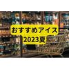 おすすめアイス2023【ベスト4まとめ】