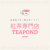 【紅茶好きにおすすめ】紅茶専門店TEAPOND（ティーポンド）に行ってきたのでレビュー