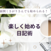 面倒くさがりさんでも続けられる！楽しく始める日記術