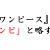 『ワンピース』を「ワンピ」と略す人とは、友達になれない。