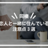 【同棲】別れた恋人と一緒に住んでいるときの注意点３選