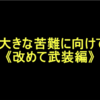 大きな苦難に向けて《改めて武装編》