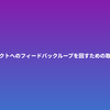 プロダクトへのフィードバックループを回すための取り組み