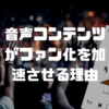 音声コンテンツがファン化を加速させる理由〜Voicyろりラジから学んだこと〜