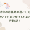 妊活中の月経期の過ごし方！次こそ妊娠に繋げるための行動5選！
