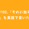 #102.「それに加えて」を英語で言いたい