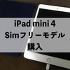 iPad mini 4 simフリーモデル購入