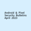 (4/11追記：Pixelのセキュリティ速報が公開されました)Androidの2023年4月セキュリティ速報が公開│Pixelのセキュリティ速報はまだ。