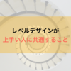 レベルデザインが 上手い人に共通すること