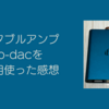 iPhoneに接続するポータブルアンプhip-dacを７ヶ月使った感想