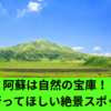 阿蘇は自然の宝庫！一度は行ってほしい絶景スポット10選