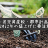 【税金】2022年度は固定資産税・都市計画税が値上がり！？