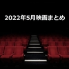 映画『2022年5月のまとめ』鑑賞作品一覧・感想
