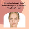 Myasthenia Gravis Relief Without Drugs: Is It Possible? Yes, Here’s How!