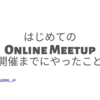 はじめてのOnline Meetup開催までにやったこと