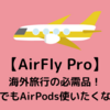 【AirFly Pro】海外旅行の必需品！飛行機の中でもAirPods 使いたくないですか？