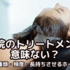 【美容院のトリートメントは意味ない？〜効果・種類・頻度・長持ちさせるホームケア〜】