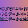 【ぴよログでRAG: 第7回】知識ベースを構築する：ベクトルデータベースの選定とデータの投入