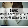 【前編】海外留学が不安で怖い方のための６つの解消法まとめ！