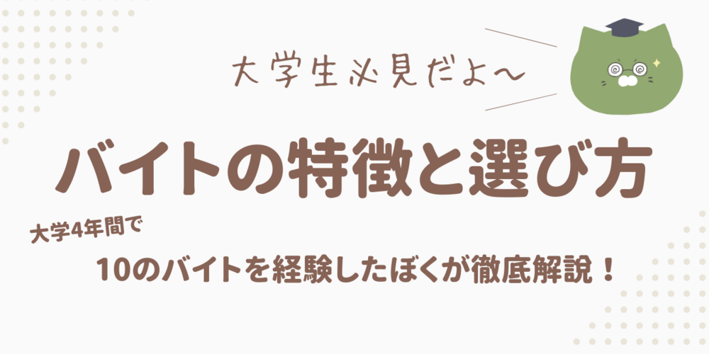 【大学生】後悔しない！バイトの特徴と選び方（後編）　～大学4年間で10コ経験したぼくが解説！～