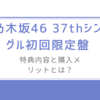 乃木坂46 37thシングル初回限定盤を徹底解説！特典内容と購入メリットとは？