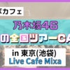 【コラボカフェ】乃木坂46『真夏の全国ツアーCAFE』池袋(Live Cafe Mixa)に行ってきた!!【東京都豊島区池袋】